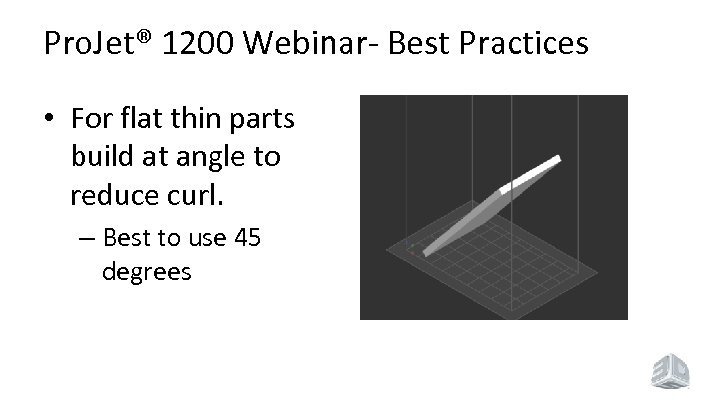 Pro. Jet® 1200 Webinar- Best Practices • For flat thin parts build at angle