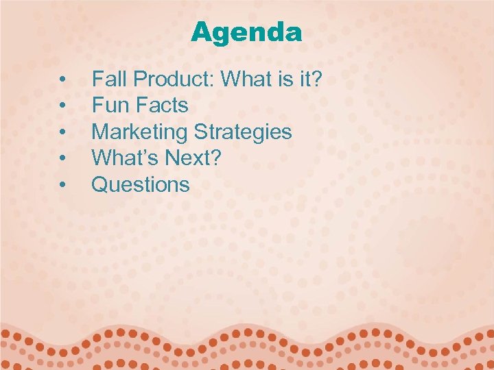 Agenda • • • Fall Product: What is it? Fun Facts Marketing Strategies What’s