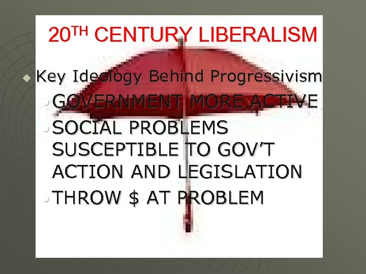 20 TH CENTURY LIBERALISM u Key Ideology Behind Progressivism • GOVERNMENT MORE ACTIVE •