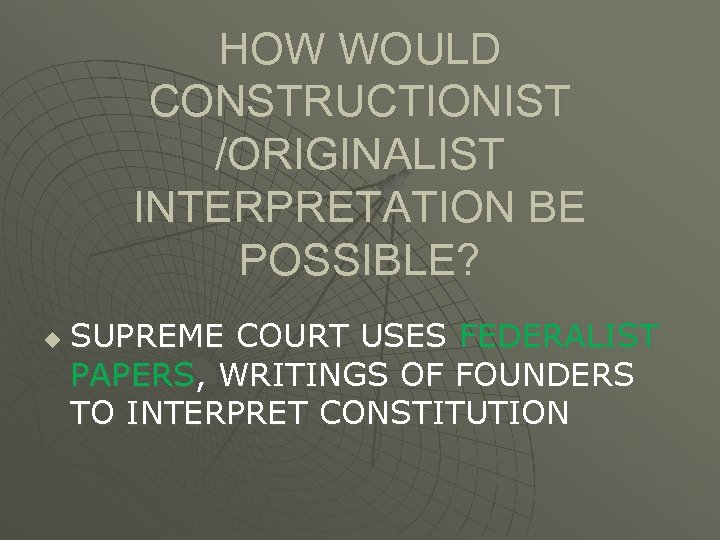 HOW WOULD CONSTRUCTIONIST /ORIGINALIST INTERPRETATION BE POSSIBLE? u SUPREME COURT USES FEDERALIST PAPERS, WRITINGS