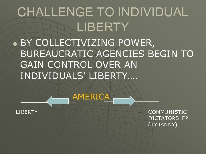 CHALLENGE TO INDIVIDUAL LIBERTY u BY COLLECTIVIZING POWER, BUREAUCRATIC AGENCIES BEGIN TO GAIN CONTROL