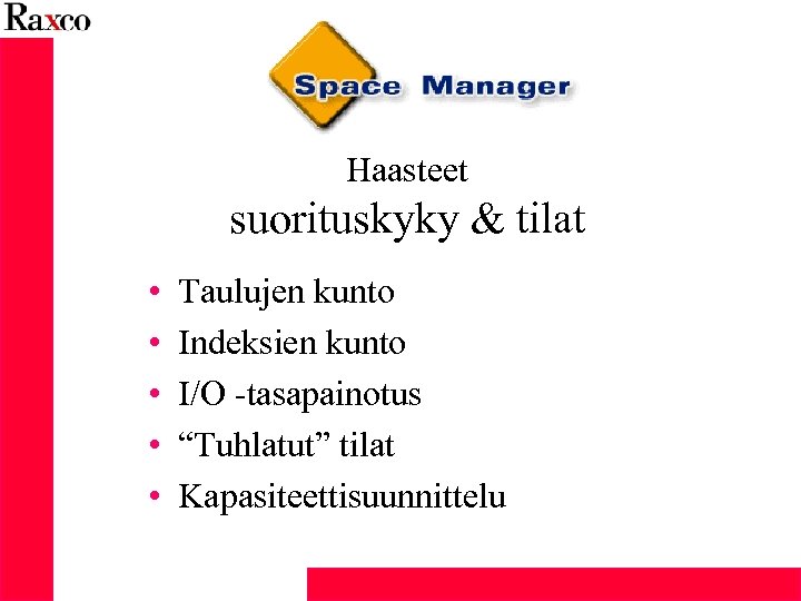 Haasteet suorituskyky & tilat • • • Taulujen kunto Indeksien kunto I/O -tasapainotus “Tuhlatut”