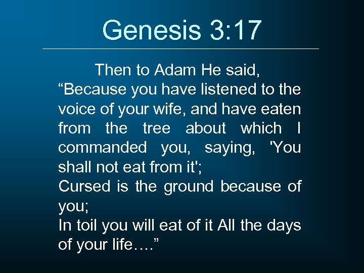 Genesis 3: 17 Then to Adam He said, “Because you have listened to the