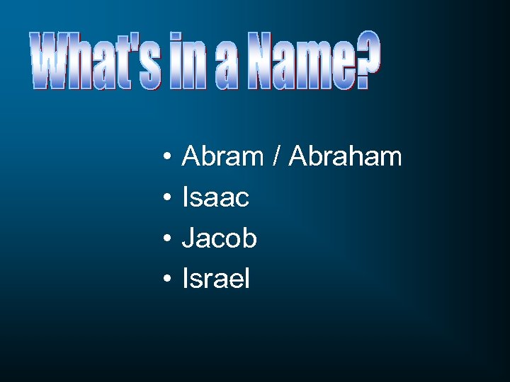 • Abram / Abraham • Isaac • Jacob • Israel 