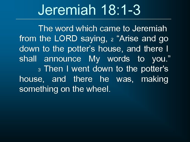 Jeremiah 18: 1 -3 The word which came to Jeremiah from the LORD saying,