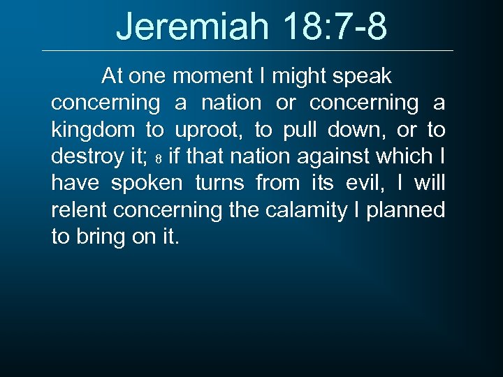 Jeremiah 18: 7 -8 At one moment I might speak concerning a nation or