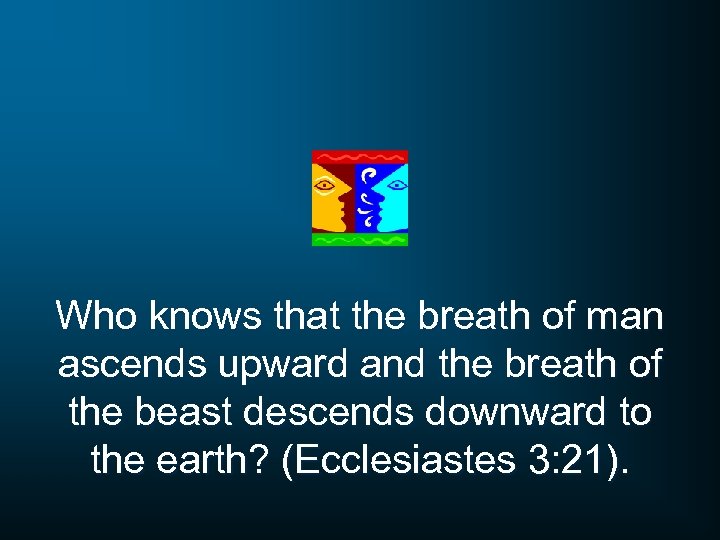 Who knows that the breath of man ascends upward and the breath of the