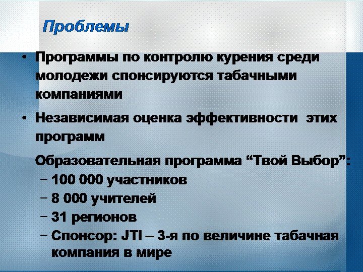 Проблемы • Программы по контролю курения среди молодежи спонсируются табачными компаниями • Независимая оценка