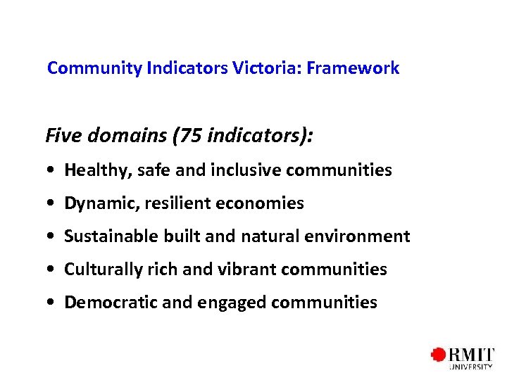 Community Indicators Victoria: Framework Five domains (75 indicators): • Healthy, safe and inclusive communities