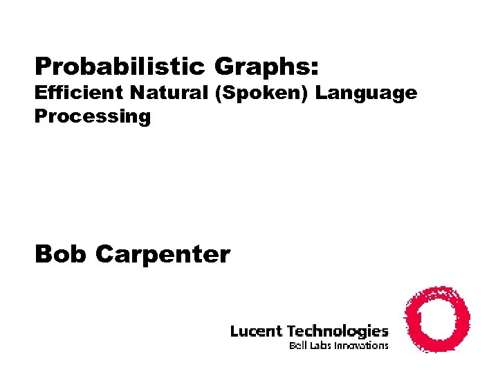 Probabilistic Graphs: Efficient Natural (Spoken) Language Processing Bob Carpenter 