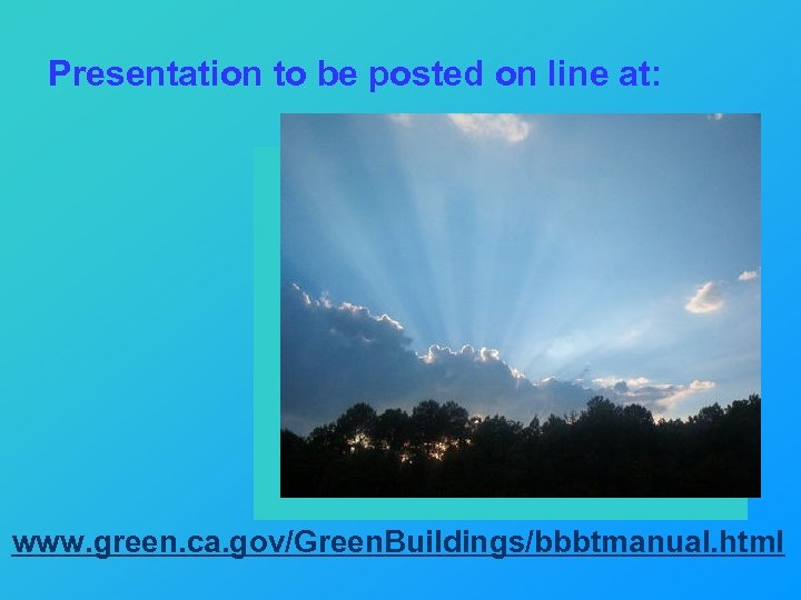 Presentation to be posted on line at: www. green. ca. gov/Green. Buildings/bbbtmanual. html 