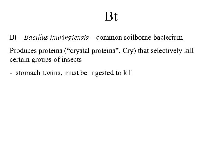 Bt Bt – Bacillus thuringiensis – common soilborne bacterium Produces proteins (“crystal proteins”, Cry)