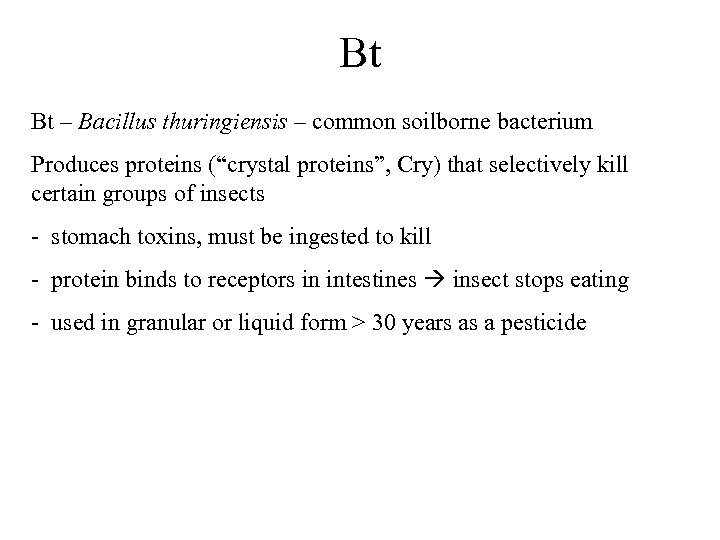 Bt Bt – Bacillus thuringiensis – common soilborne bacterium Produces proteins (“crystal proteins”, Cry)