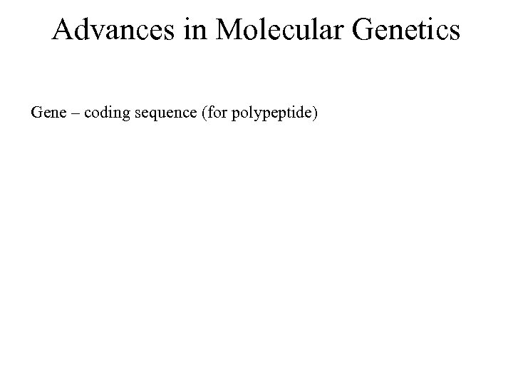 Advances in Molecular Genetics Gene – coding sequence (for polypeptide) 