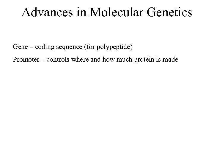 Advances in Molecular Genetics Gene – coding sequence (for polypeptide) Promoter – controls where