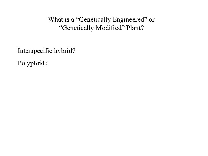 What is a “Genetically Engineered” or “Genetically Modified” Plant? Interspecific hybrid? Polyploid? 