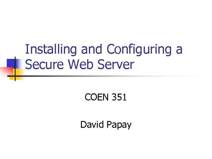 Installing and Configuring a Secure Web Server COEN 351 David Papay 