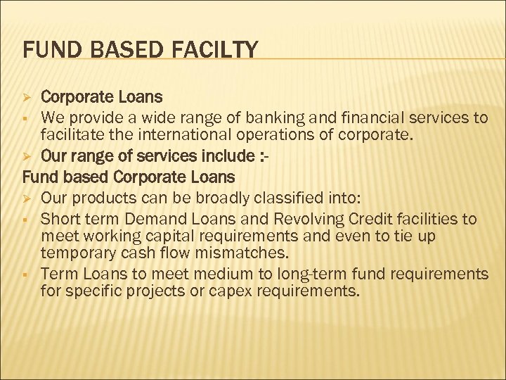 FUND BASED FACILTY Corporate Loans § We provide a wide range of banking and