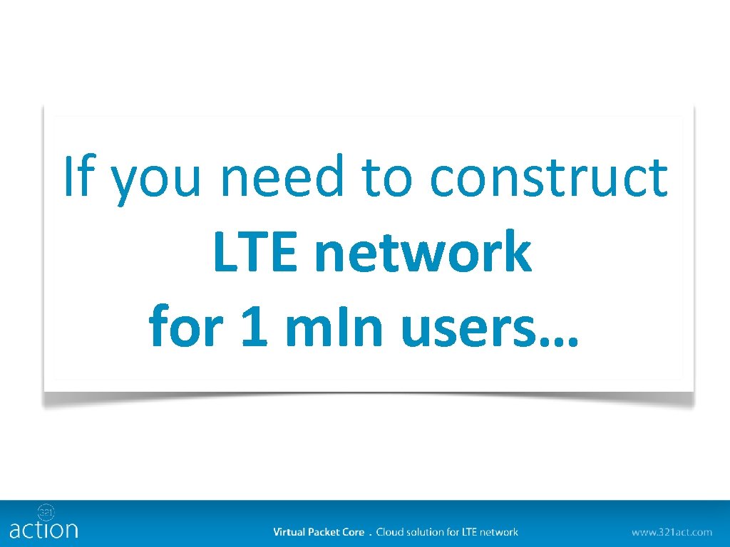 If you need to construct if you need to construct LTEfor 1 mln users.