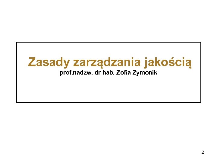 Zasady zarządzania jakością prof. nadzw. dr hab. Zofia Zymonik 2 