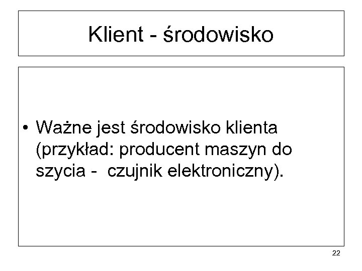 Klient - środowisko • Ważne jest środowisko klienta (przykład: producent maszyn do szycia -