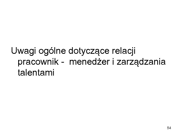 Uwagi ogólne dotyczące relacji pracownik - menedżer i zarządzania talentami 54 