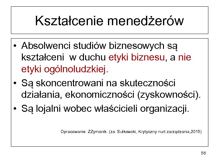 Kształcenie menedżerów • Absolwenci studiów biznesowych są kształceni w duchu etyki biznesu, a nie