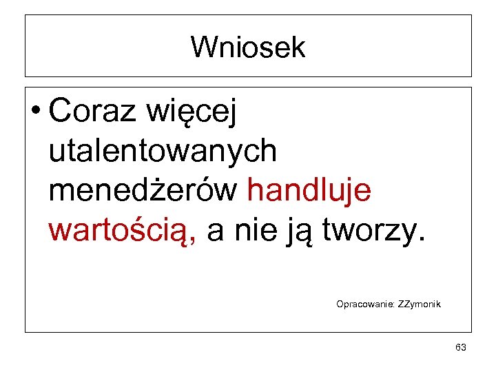 Wniosek • Coraz więcej utalentowanych menedżerów handluje wartością, a nie ją tworzy. Opracowanie: ZZymonik