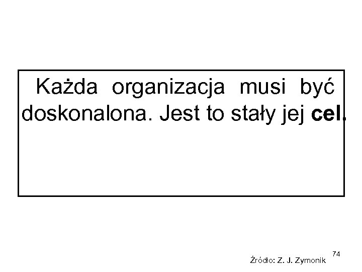 Każda organizacja musi być doskonalona. Jest to stały jej cel. Źródło: Z. J. Zymonik