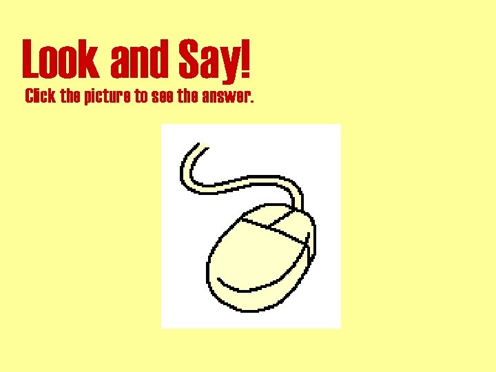 Look and Say! Click the picture to see the answer. 