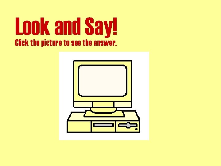 Look and Say! Click the picture to see the answer. 