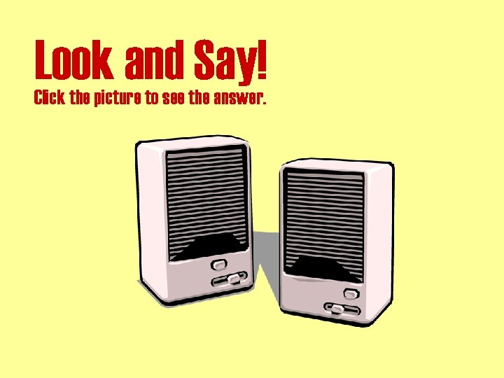 Look and Say! Click the picture to see the answer. 