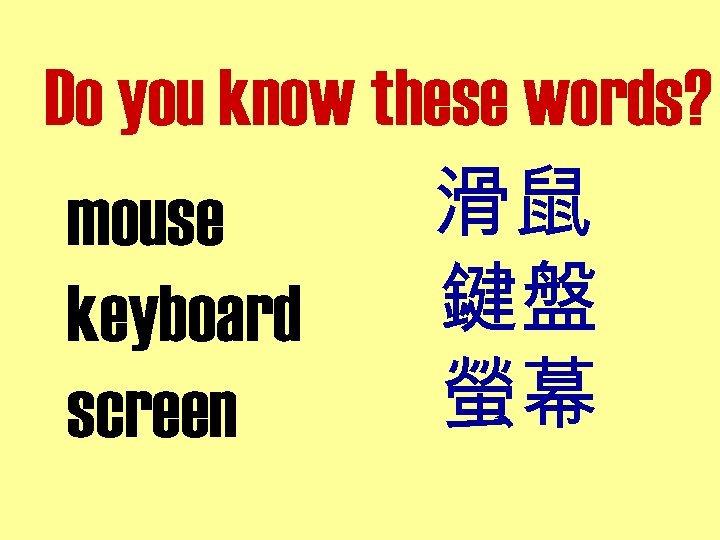 Do you know these words? 滑鼠 mouse 鍵盤 keyboard 螢幕 screen 