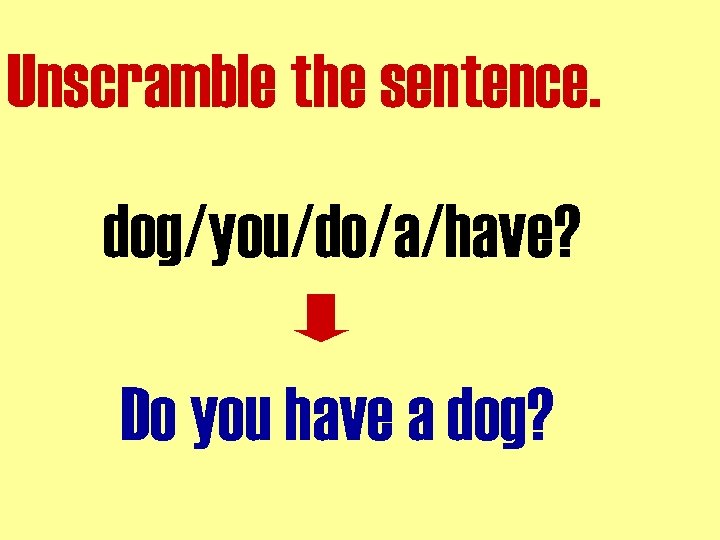 Unscramble the sentence. dog/you/do/a/have? Do you have a dog? 