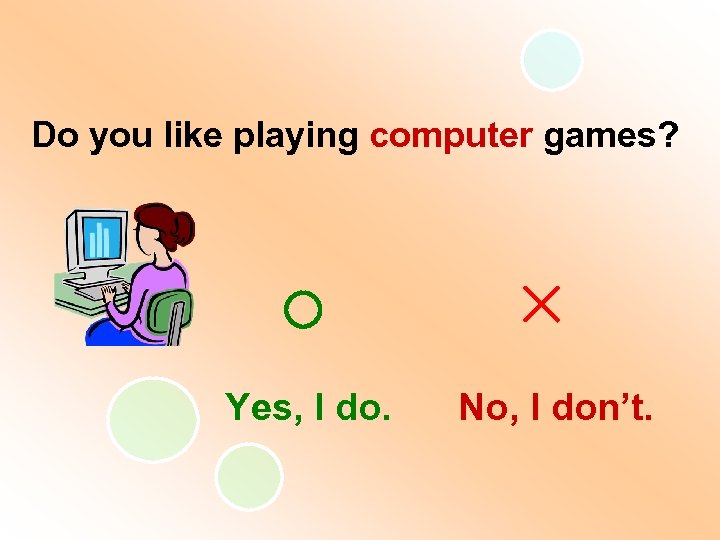 Do you like playing computer games? Yes, I do. No, I don’t. 