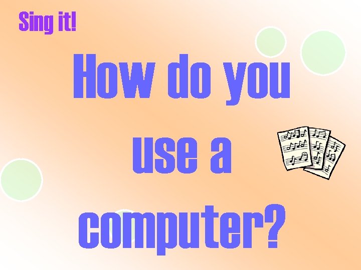 Sing it! How do you use a computer? 