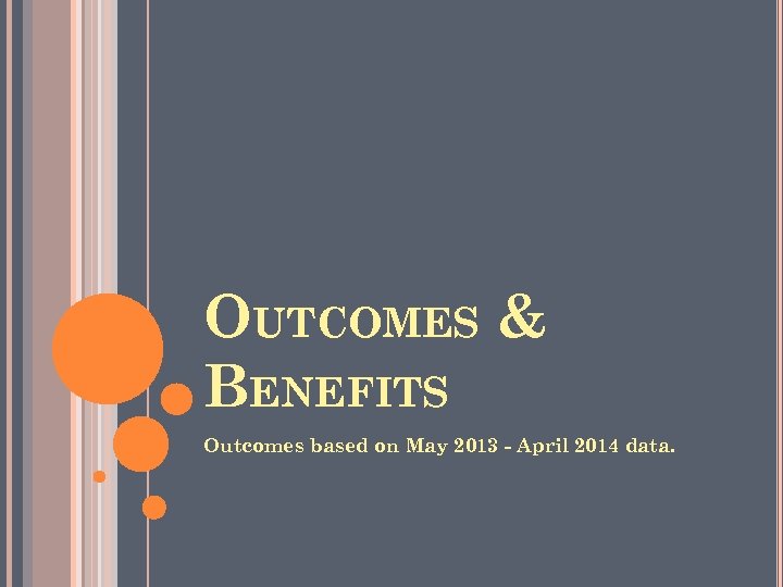 OUTCOMES & BENEFITS Outcomes based on May 2013 - April 2014 data. 