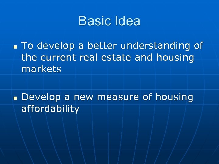 Basic Idea n n To develop a better understanding of the current real estate