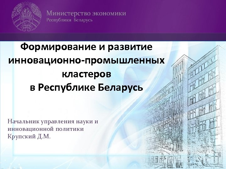 Формирование и развитие инновационно-промышленных кластеров в Республике Беларусь Начальник управления науки и инновационной политики