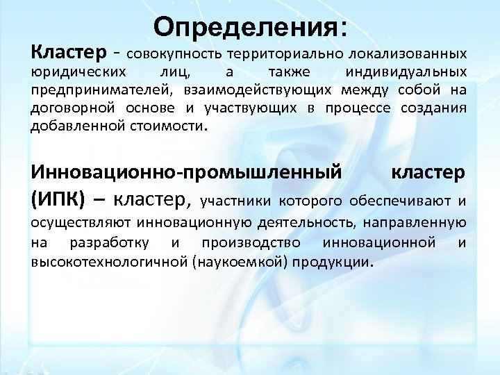 Определения: Кластер - совокупность территориально локализованных юридических лиц, а также индивидуальных предпринимателей, взаимодействующих между