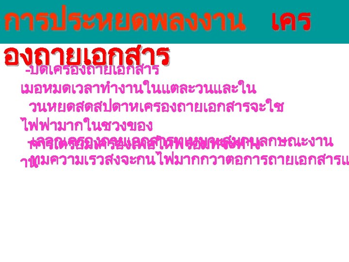 การประหยดพลงงาน เคร องถายเอกสาร -ปดเครองถายเอกสาร เมอหมดเวลาทำงานในแตละวนและใน วนหยดสดสปดาหเครองถายเอกสารจะใช ไฟฟามากในชวงของ -เลอกเครองถายเอกสารทเหมาะสมกบลกษณะงาน การเตรยมเครองเพอใหพรอมทจะทำง ทมความเรวสงจะกนไฟมากกวาตอการถายเอกสารแ าน 