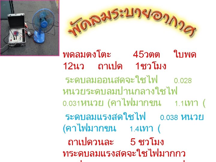  • พดลมตงโตะ 45วตต ใบพด 12นว ถาเปด 1ชวโมง ระดบลมออนสดจะใชไฟ 0. 028 หนวยระดบลมปานกลางใชไฟ 0. 031หนวย