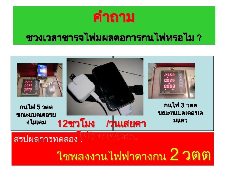 คำถาม ชวงเวลาชารจไฟมผลตอการกนไฟหรอไม ? กนไฟ 5 วตต ขณะแบตเตอรย งไมเตม 12ชวโมง /วนเสยคา สรปผลการทดลองไฟ 3 บาท/เดอน :