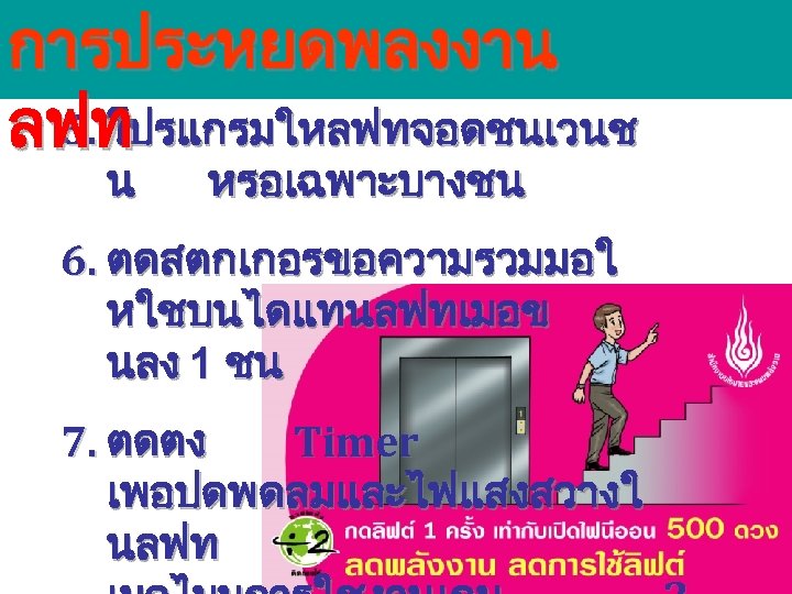 การประหยดพลงงาน 5. โปรแกรมใหลฟทจอดชนเวนช ลฟท น หรอเฉพาะบางชน 6. ตดสตกเกอรขอความรวมมอใ หใชบนไดแทนลฟทเมอข นลง 1 ชน 7. ตดตง