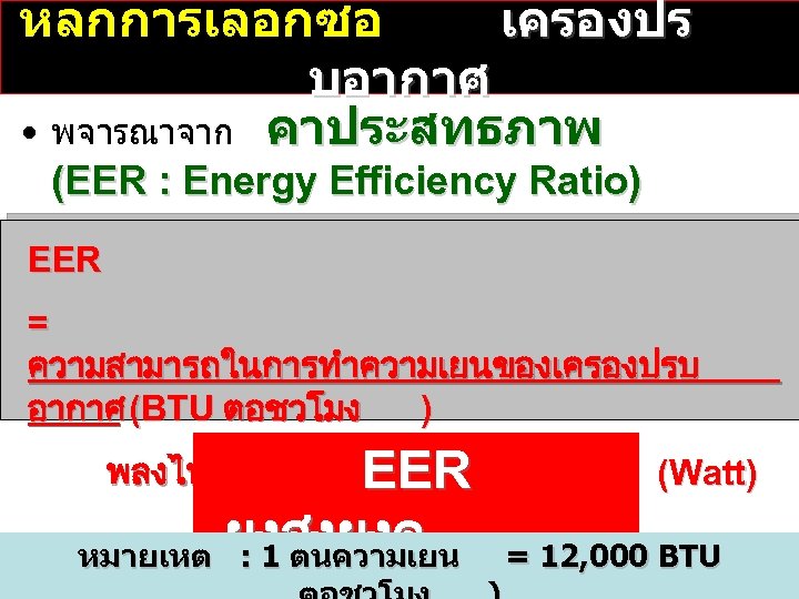 หลกการเลอกซอ เครองปร บอากาศ • พจารณาจาก คาประสทธภาพ (EER : Energy Efficiency Ratio) EER = ความสามารถในการทำความเยนของเครองปรบ