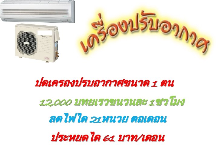 ปดเครองปรบอากาศขนาด 1 ตน 12, 000 บทยเรวขนวนละ 1ชวโมง ลดไฟได 21หนวย ตอเดอน ประหยดได 61 บาท/เดอน 