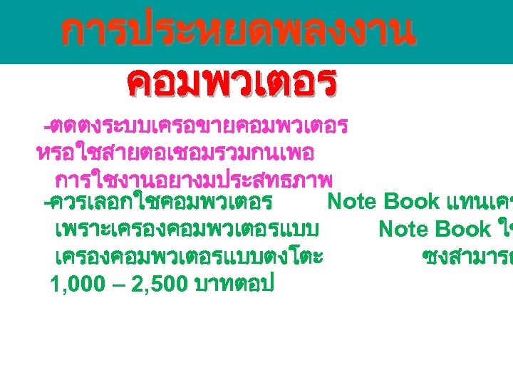 การประหยดพลงงาน คอมพวเตอร -ตดตงระบบเครอขายคอมพวเตอร หรอใชสายตอเชอมรวมกนเพอ การใชงานอยางมประสทธภาพ -ควรเลอกใชคอมพวเตอร Note Book แทนเคร เพราะเครองคอมพวเตอรแบบ Note Book ใช เครองคอมพวเตอรแบบตงโตะ