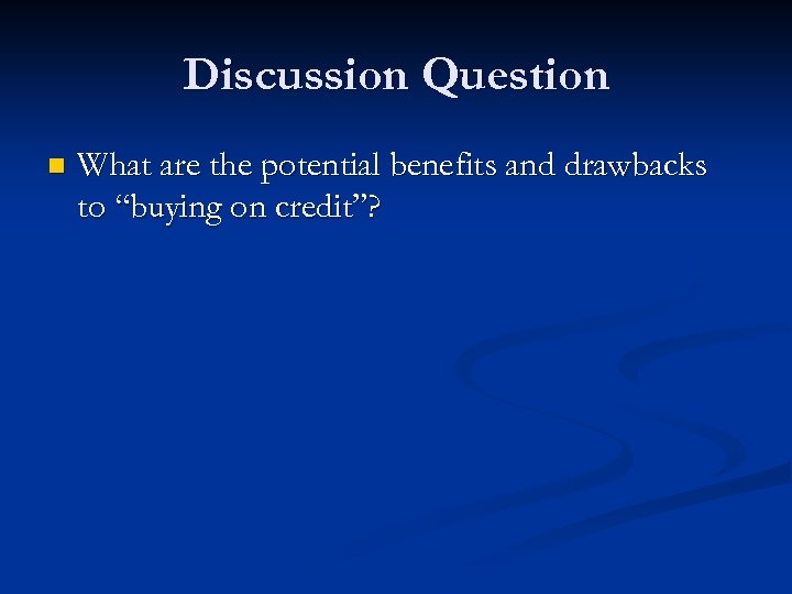 Discussion Question n What are the potential benefits and drawbacks to “buying on credit”?