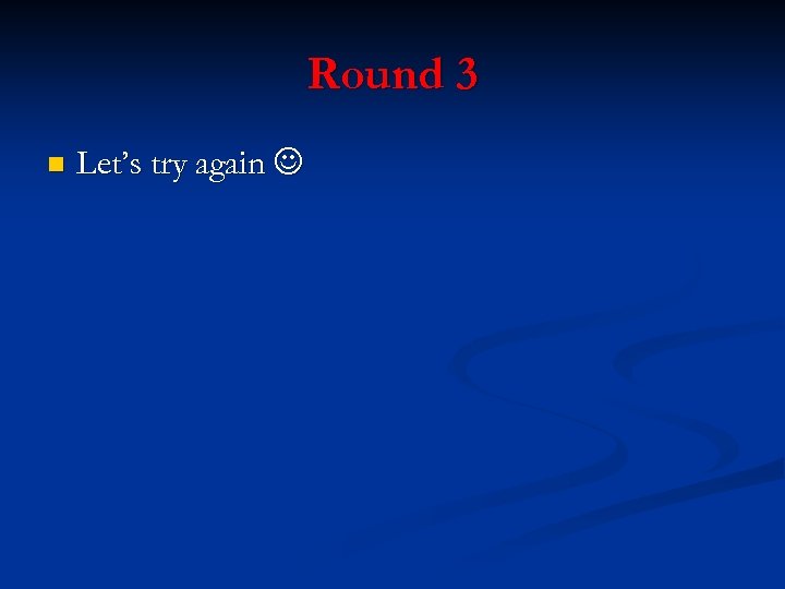Round 3 n Let’s try again 
