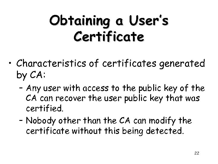 Obtaining a User’s Certificate • Characteristics of certificates generated by CA: – Any user